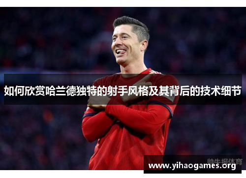 如何欣赏哈兰德独特的射手风格及其背后的技术细节 如何欣赏哈兰德独特的射手风格及其背后的技术细节