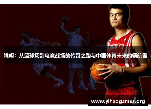姚明:从篮球场到电竞战场的传奇之路与中国体育未来的领航者 姚明:从篮球场到电竞战场的传奇之路与中国体育未来的领航者