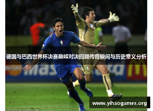 德国与巴西世界杯决赛巅峰对决回顾传奇瞬间与历史意义分析