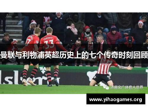 曼联与利物浦英超历史上的七个传奇时刻回顾