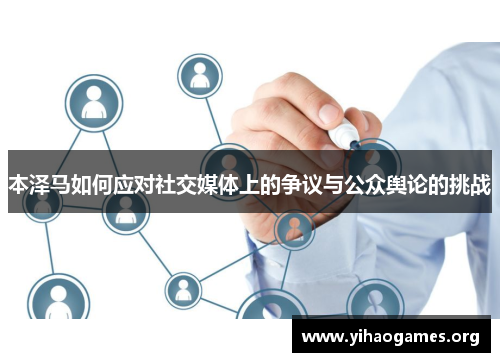 本泽马如何应对社交媒体上的争议与公众舆论的挑战