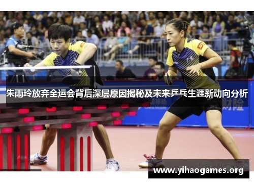 朱雨玲放弃全运会背后深层原因揭秘及未来乒乓生涯新动向分析